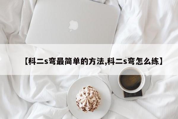 【科二s弯最简单的方法,科二s弯怎么练】