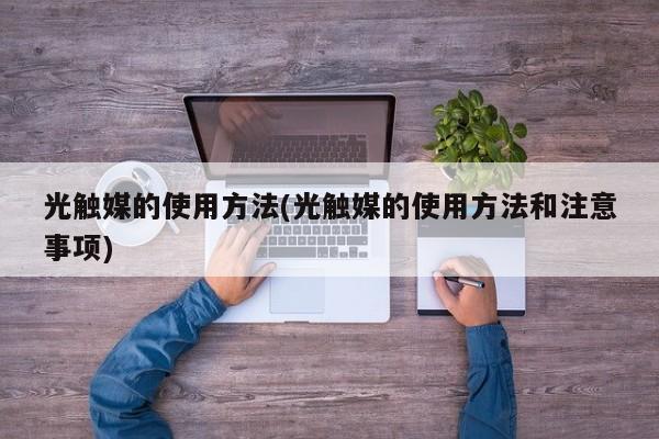 光触媒的使用方法(光触媒的使用方法和注意事项)