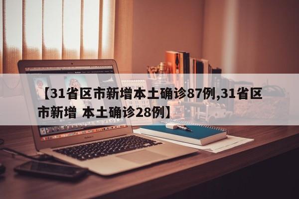 【31省区市新增本土确诊87例,31省区市新增 本土确诊28例】