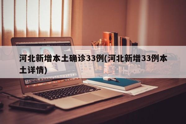 河北新增本土确诊33例(河北新增33例本土详情)