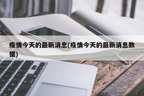 疫情今天的最新消息(疫情今天的最新消息数据)