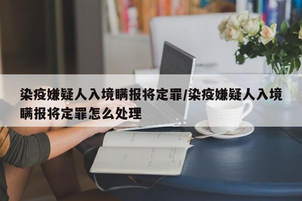 染疫嫌疑人入境瞒报将定罪/染疫嫌疑人入境瞒报将定罪怎么处理