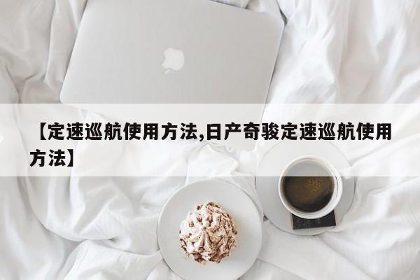 【定速巡航使用方法,日产奇骏定速巡航使用方法】