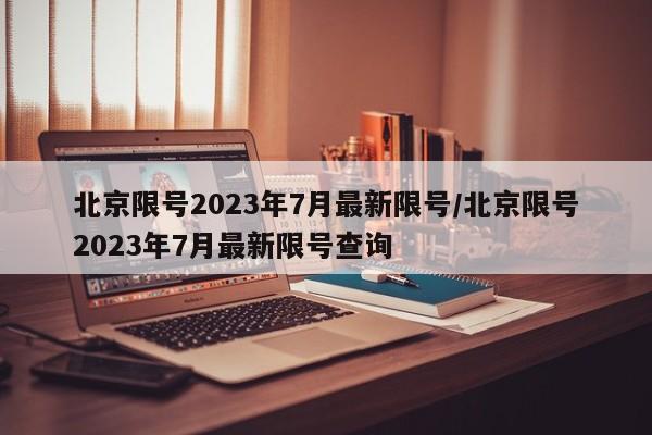 北京限号2023年7月最新限号/北京限号2023年7月最新限号查询