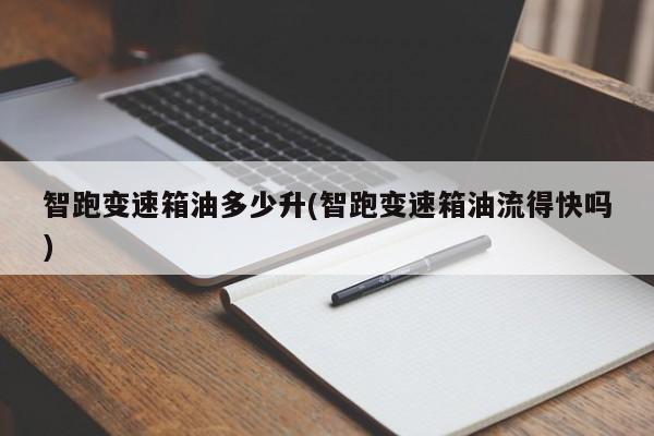 智跑变速箱油多少升(智跑变速箱油流得快吗)