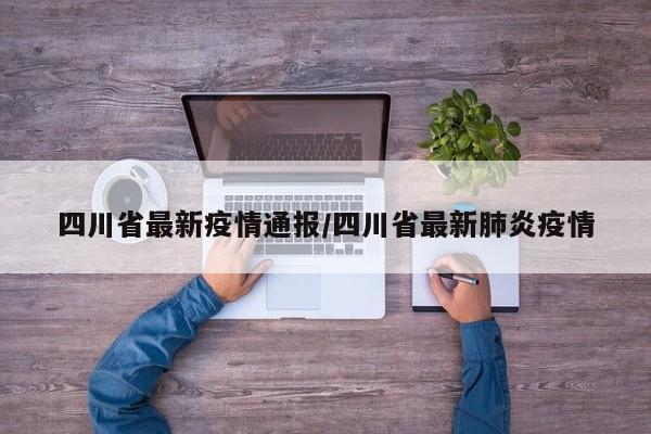 四川省最新疫情通报/四川省最新肺炎疫情