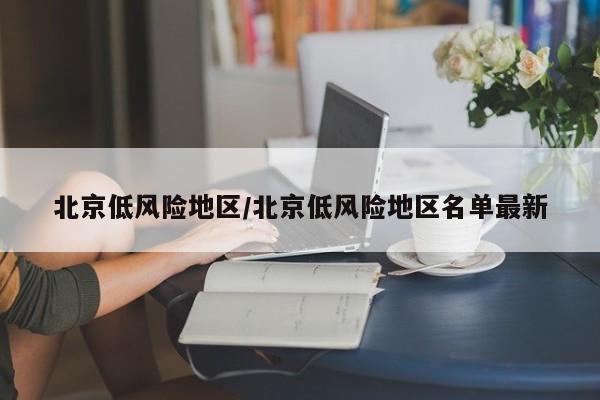 北京低风险地区/北京低风险地区名单最新