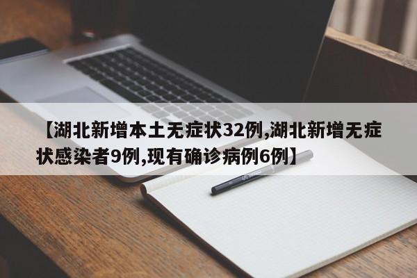 【湖北新增本土无症状32例,湖北新增无症状感染者9例,现有确诊病例6例】