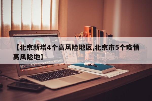 【北京新增4个高风险地区,北京市5个疫情高风险地】