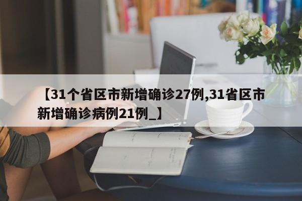 【31个省区市新增确诊27例,31省区市新增确诊病例21例_】