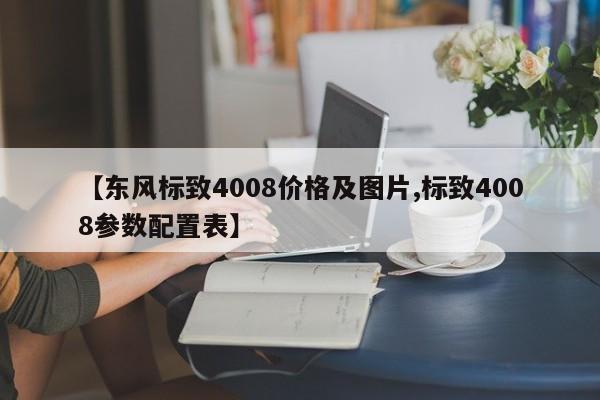 【东风标致4008价格及图片,标致4008参数配置表】