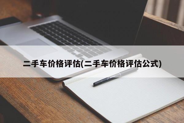二手车价格评估(二手车价格评估公式)