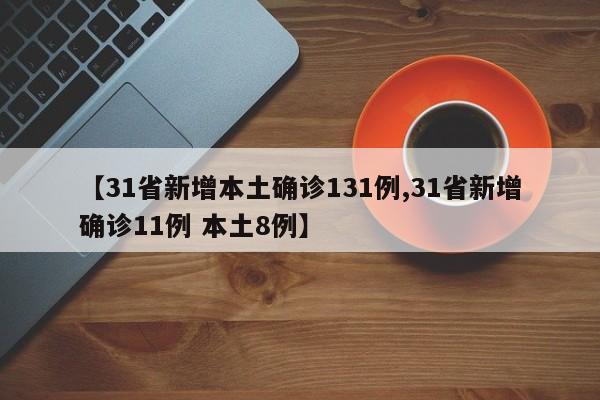 【31省新增本土确诊131例,31省新增确诊11例 本土8例】