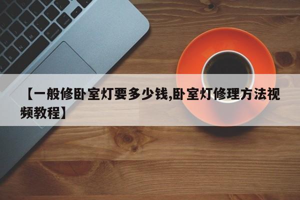 【一般修卧室灯要多少钱,卧室灯修理方法视频教程】
