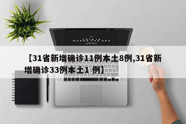 【31省新增确诊11例本土8例,31省新增确诊33例本土1 例】