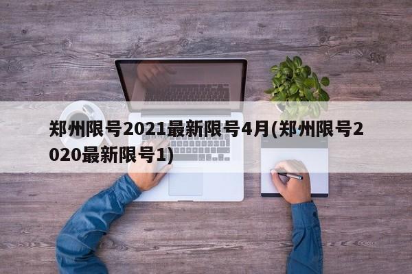 郑州限号2021最新限号4月(郑州限号2020最新限号1)