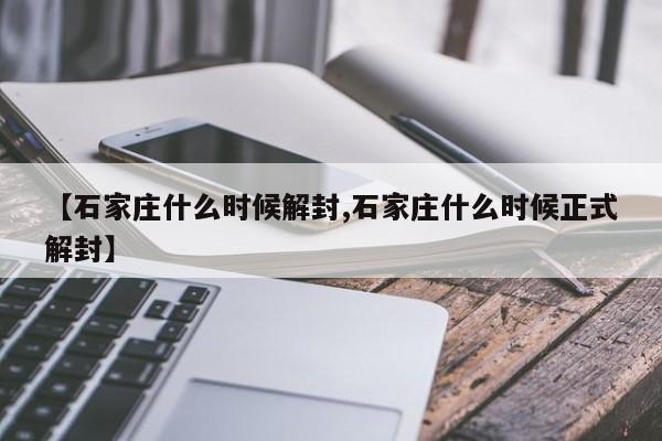 【石家庄什么时候解封,石家庄什么时候正式解封】