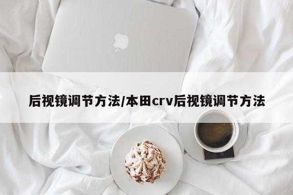 后视镜调节方法/本田crv后视镜调节方法