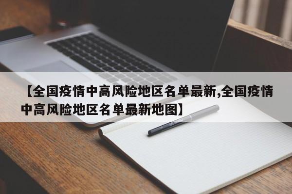 【全国疫情中高风险地区名单最新,全国疫情中高风险地区名单最新地图】