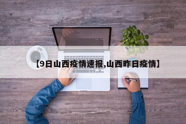 【9日山西疫情速报,山西昨日疫情】