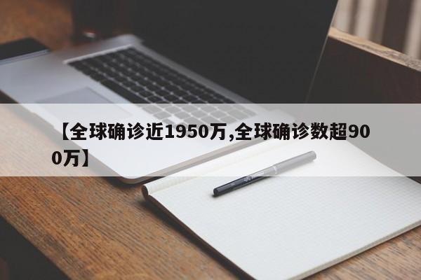 【全球确诊近1950万,全球确诊数超900万】