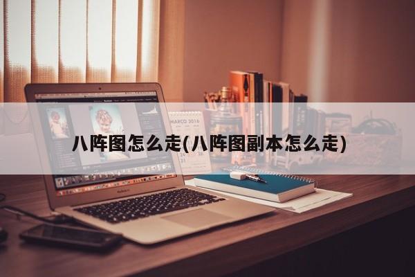 八阵图怎么走(八阵图副本怎么走)