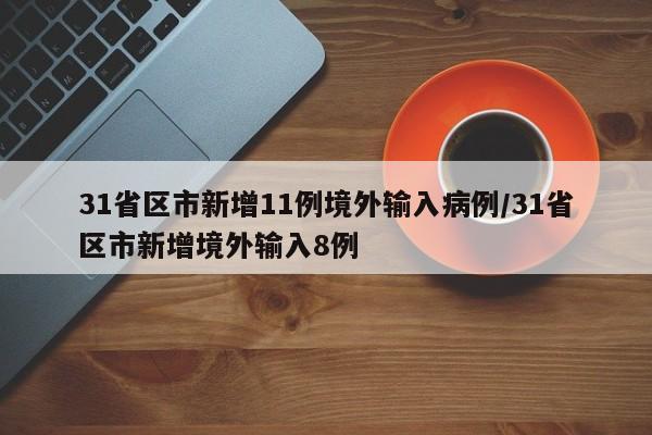 31省区市新增11例境外输入病例/31省区市新增境外输入8例