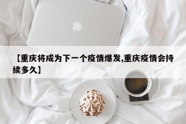 【重庆将成为下一个疫情爆发,重庆疫情会持续多久】