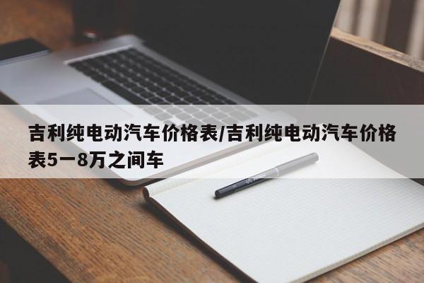 吉利纯电动汽车价格表/吉利纯电动汽车价格表5一8万之间车