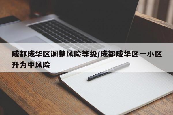 成都成华区调整风险等级/成都成华区一小区升为中风险