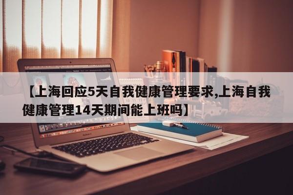 【上海回应5天自我健康管理要求,上海自我健康管理14天期间能上班吗】