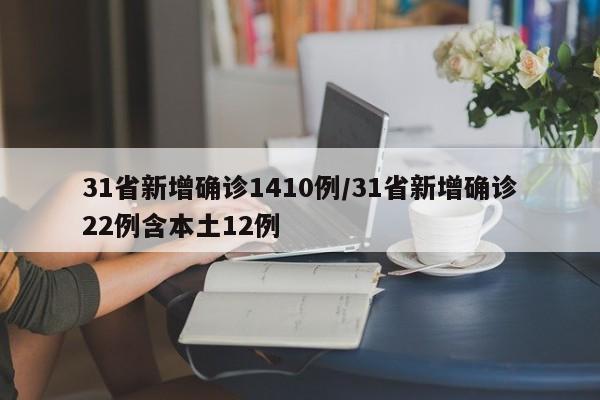 31省新增确诊1410例/31省新增确诊22例含本土12例