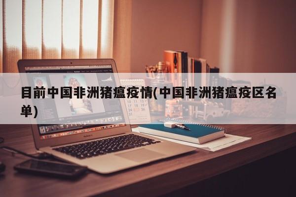 目前中国非洲猪瘟疫情(中国非洲猪瘟疫区名单)