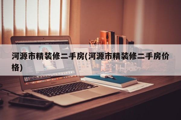 河源市精装修二手房(河源市精装修二手房价格)