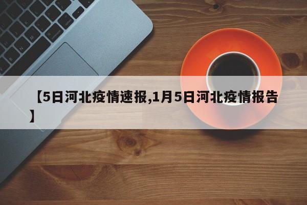 【5日河北疫情速报,1月5日河北疫情报告】