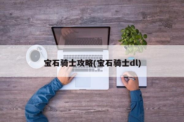宝石骑士攻略(宝石骑士dl)