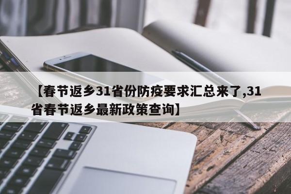【春节返乡31省份防疫要求汇总来了,31省春节返乡最新政策查询】