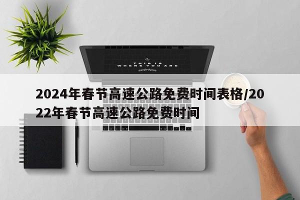 2024年春节高速公路免费时间表格/2022年春节高速公路免费时间