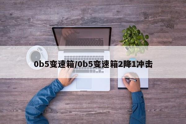 0b5变速箱/0b5变速箱2降1冲击