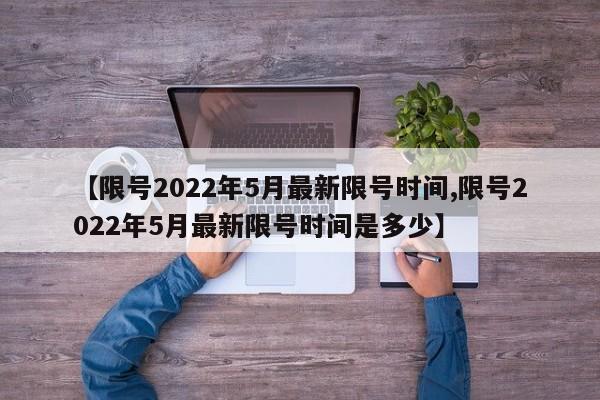 【限号2022年5月最新限号时间,限号2022年5月最新限号时间是多少】