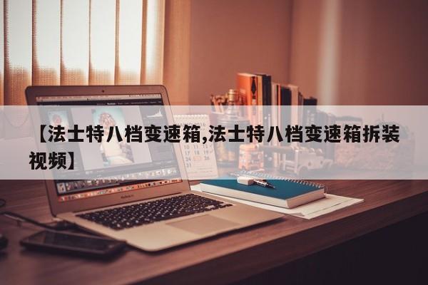【法士特八档变速箱,法士特八档变速箱拆装视频】