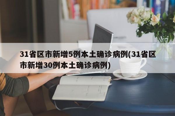 31省区市新增5例本土确诊病例(31省区市新增30例本土确诊病例)