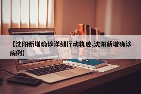 【沈阳新增确诊详细行动轨迹,沈阳新增确诊病例】