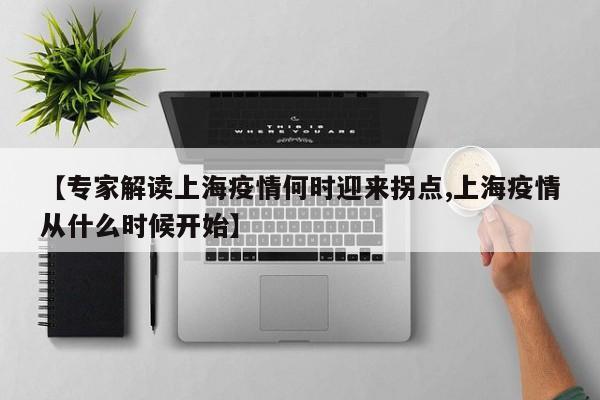 【专家解读上海疫情何时迎来拐点,上海疫情从什么时候开始】