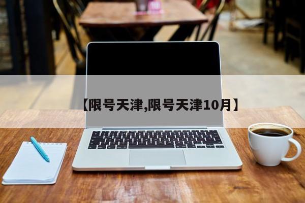 【限号天津,限号天津10月】