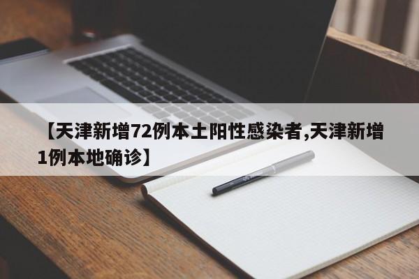 【天津新增72例本土阳性感染者,天津新增1例本地确诊】