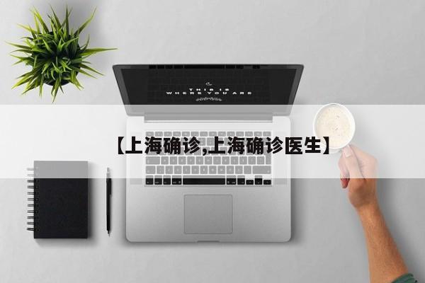【上海确诊,上海确诊医生】