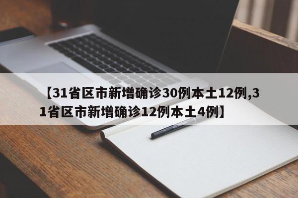 【31省区市新增确诊30例本土12例,31省区市新增确诊12例本土4例】