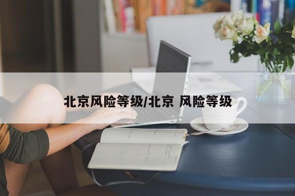 北京风险等级/北京 风险等级