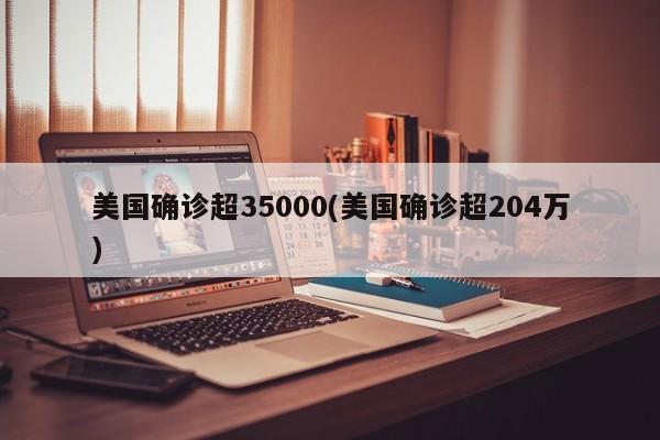 美国确诊超35000(美国确诊超204万)